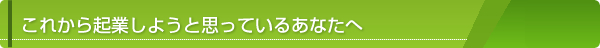 これから起業しようと思っているあなたへ